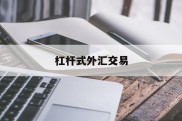 杠杆式外汇交易(杠杆式外汇交易牌照)