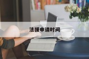 法援申请时间(法援申请后多久有通知)