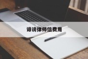 诽谤律师信费用(诽谤罪请律师多少钱)