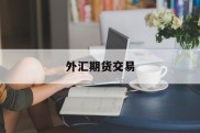 外汇期货交易(外汇期货交易与远期外汇交易的区别)