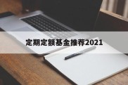 定期定额基金推荐2021(定期定额基金最少购买几个月)