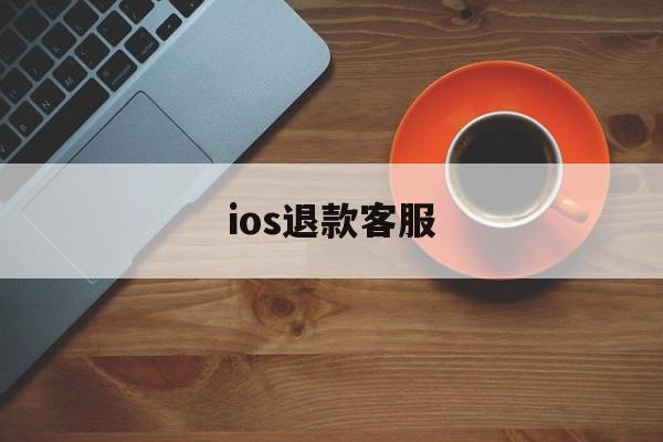 ios退款客服(ios退款客服会说什么)