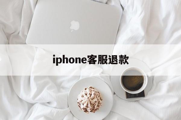 iphone客服退款(iphone客服退款流程)