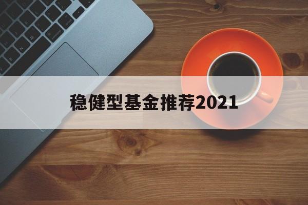 包含稳健型基金推荐2021的词条